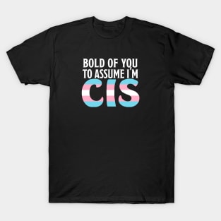 Bold of You To assume I'm Cis T-Shirt